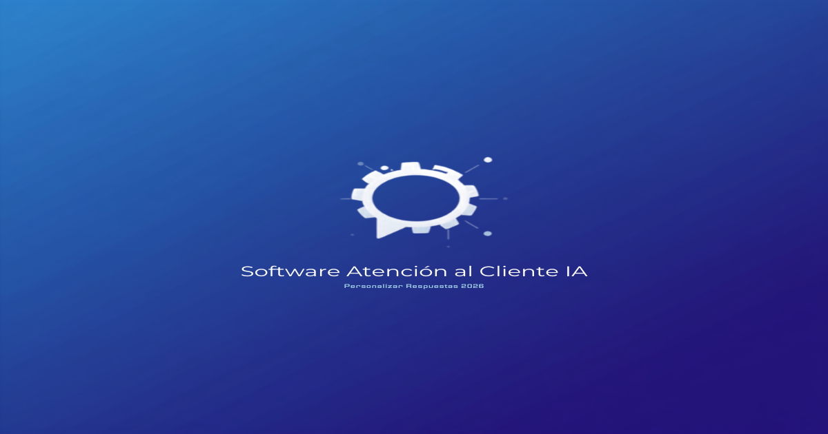 Software Atención al Cliente IA: Personalizar 2026 - Atención al cliente IA Software de atención al cliente IA: personalizar respuestas 2026